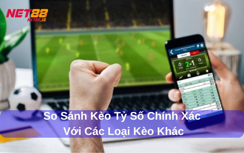 Kèo tỷ số chính xác là gì Cách chơi và mẹo chọn kèo hiệu quả 3 So sánh kèo tỷ số chính xác với các kèo khác